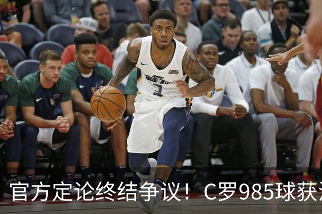 官方定论终结争议！C罗985球获沙特联认证，千球倒计时已越来越近